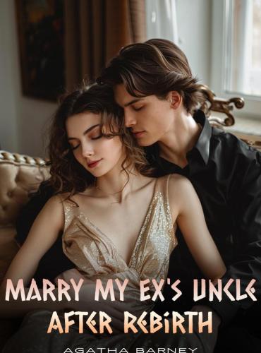 Marry My Ex's Uncle After Rebirth by Agatha Barney